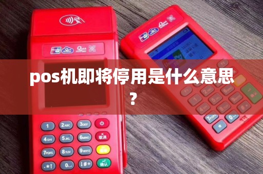 pos机即将停用是什么意思？