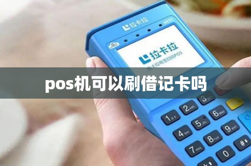 pos机可以刷借记卡吗 pos机可以刷借记卡吗