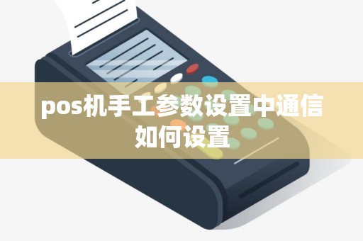 pos机手工参数设置中通信如何设置