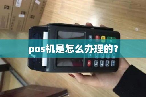 pos机是怎么办理的? pos机是怎么办理的?