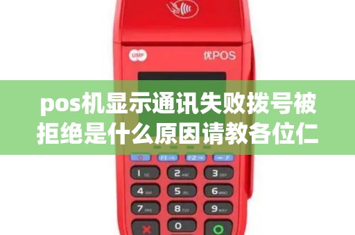 pos机显示通讯失败拨号被拒绝是什么原因请教各位仁兄... pos机显示通讯失败拨号被拒绝是什么原因请教各位仁兄...