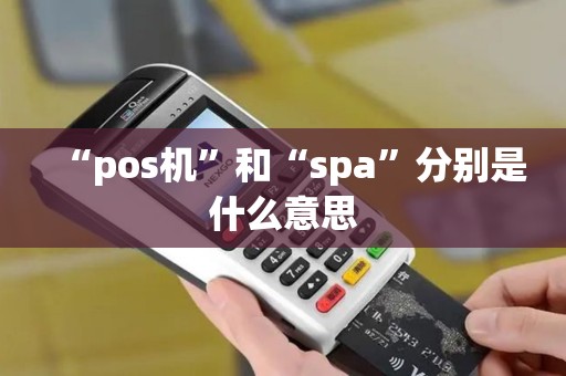 “pos机”和“spa”分别是什么意思