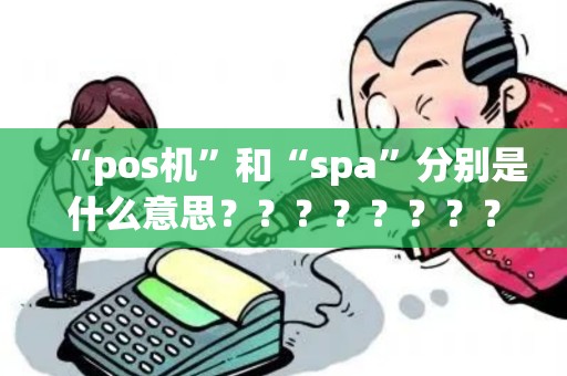 “pos机”和“spa”分别是什么意思???????? “pos机”和“spa”分别是什么意思????????