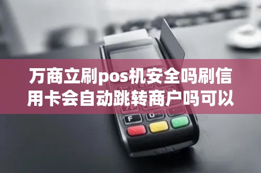 万商立刷pos机安全吗刷信用卡会自动跳转商户吗可以自...