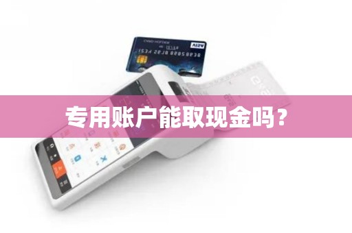 专用账户能取现金吗? 专用账户能取现金吗?