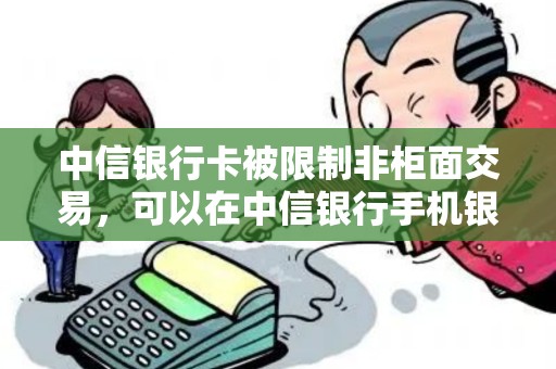 中信银行卡被限制非柜面交易，可以在中信银行手机银行绑定别的银行卡还贷款吗。