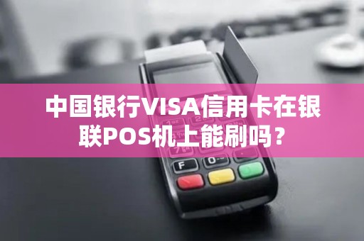 中国银行VISA信用卡在银联POS机上能刷吗？