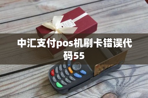 中汇支付pos机刷卡错误代码55 中汇支付pos机刷卡错误代码55
