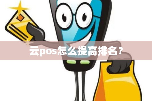 云pos怎么提高排名? 云pos怎么提高排名?