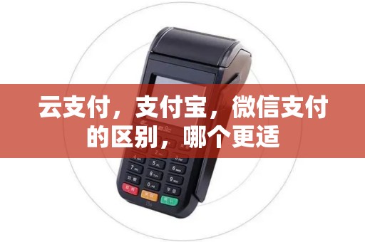 云支付，支付宝，微信支付的区别，哪个更适