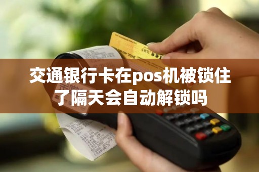 交通银行卡在pos机被锁住了隔天会自动解锁吗