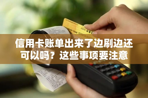 信用卡账单出来了边刷边还可以吗？这些事项要注意