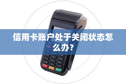 信用卡账户处于关闭状态怎么办？