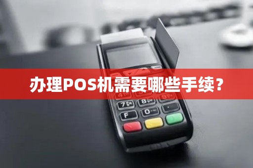办理POS机需要哪些手续? 办理POS机需要哪些手续?