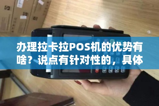 办理拉卡拉POS机的优势有啥？说点有针对性的，具体的！谢谢