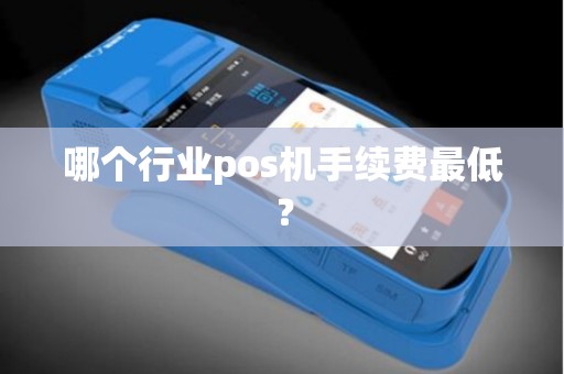 哪个行业pos机手续费最低? 哪个行业pos机手续费最低?