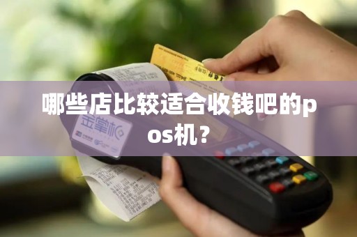 哪些店比较适合收钱吧的pos机？