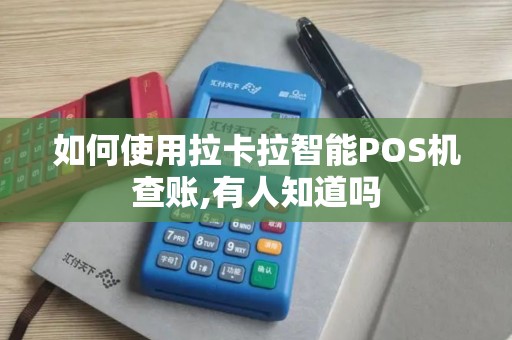 如何使用拉卡拉智能POS机查账,有人知道吗 如何使用拉卡拉智能POS机查账,有人知道吗