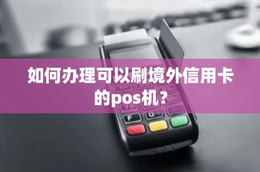 如何办理可以刷境外信用卡的pos机？