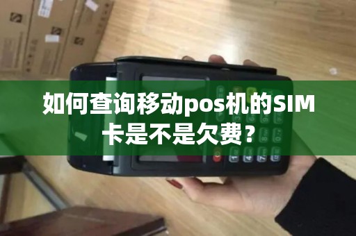 如何查询移动pos机的SIM卡是不是欠费？