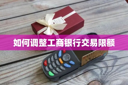如何调整工商银行交易限额