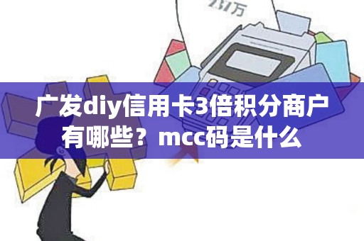 广发diy信用卡3倍积分商户有哪些？mcc码是什么