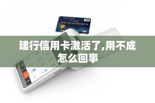 建行信用卡激活了,用不成怎么回事