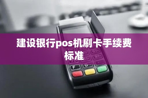 建设银行pos机刷卡手续费标准 建设银行pos机刷卡手续费标准