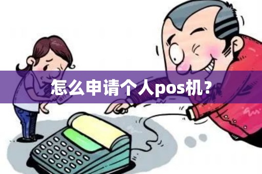 怎么申请个人pos机? 怎么申请个人pos机?
