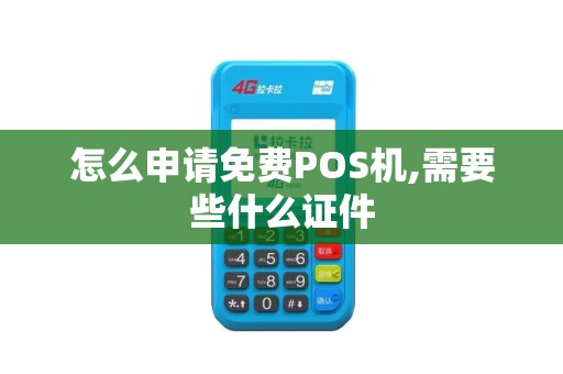 怎么申请免费POS机,需要些什么证件 怎么申请免费POS机,需要些什么证件
