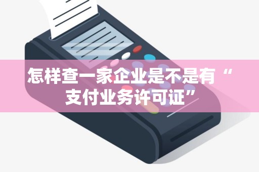 怎样查一家企业是不是有“支付业务许可证” 怎样查一家企业是不是有“支付业务许可证”