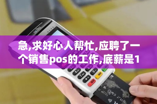 急,求好心人帮忙,应聘了一个销售pos的工作,底薪是1800,主...