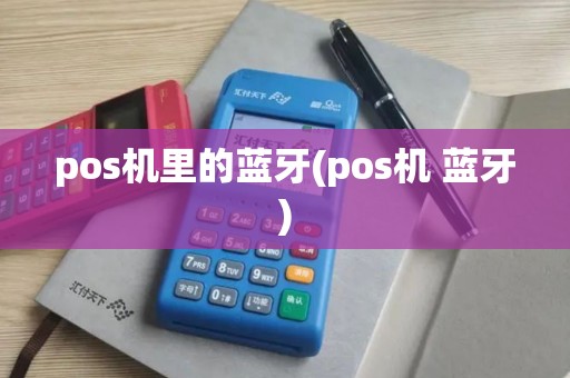pos机里的蓝牙(pos机 蓝牙)
