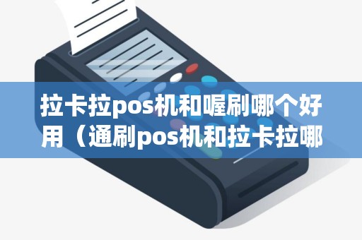 拉卡拉pos机和喔刷哪个好用（通刷pos机和拉卡拉哪个好）
