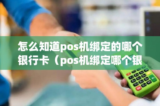 怎么知道pos机绑定的哪个银行卡（pos机绑定哪个银行的银行卡好）