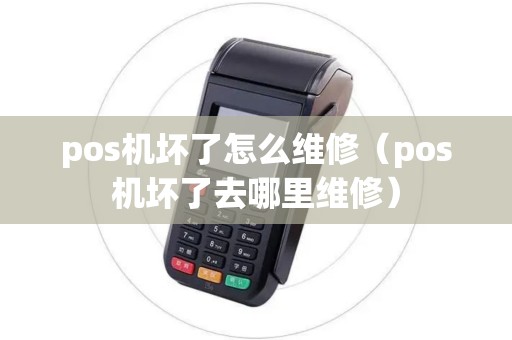 pos机坏了怎么维修（pos机坏了去哪里维修）