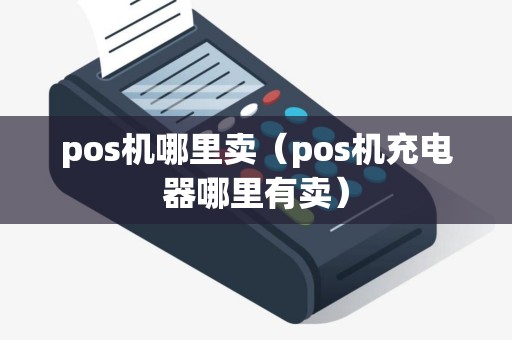 pos机哪里卖（pos机充电器哪里有卖）