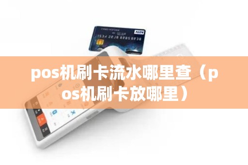 pos机刷卡流水哪里查（pos机刷卡放哪里）