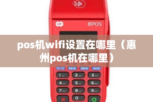 pos机wifi设置在哪里（惠州pos机在哪里）