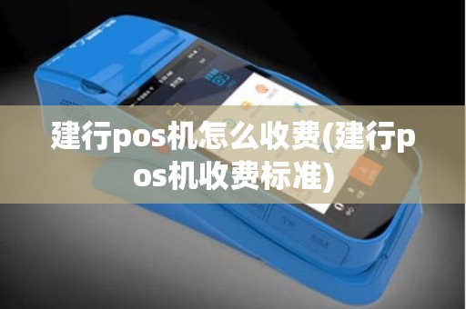 建行pos机怎么收费(建行pos机收费标准)