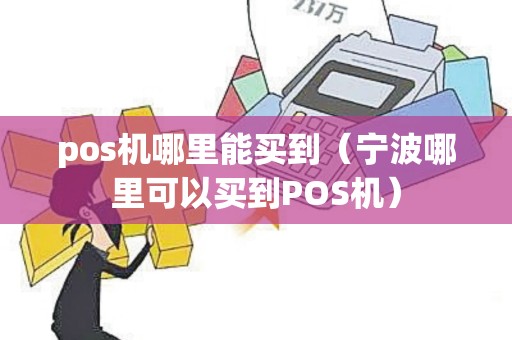 pos机哪里能买到（宁波哪里可以买到POS机）