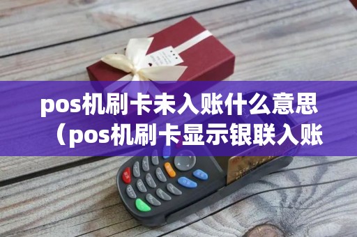 pos机刷卡未入账什么意思（pos机刷卡显示银联入账）