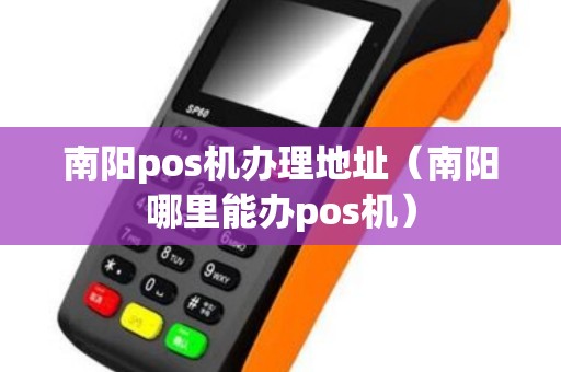 南阳pos机办理地址（南阳哪里能办pos机）
