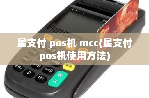 星支付 pos机 mcc(星支付pos机使用方法)