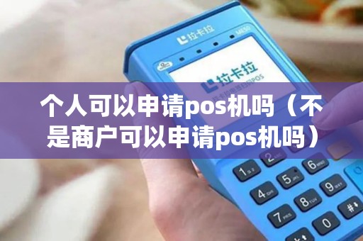 个人可以申请pos机吗（不是商户可以申请pos机吗）