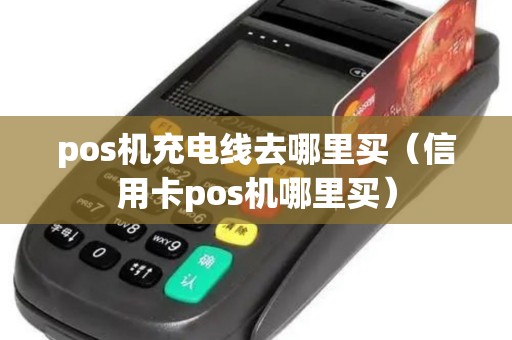 pos机充电线去哪里买（信用卡pos机哪里买）