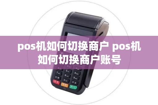 pos机如何切换商户 pos机如何切换商户账号