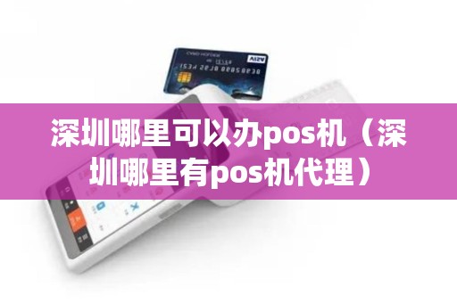 深圳哪里可以办pos机（深圳哪里有pos机代理）