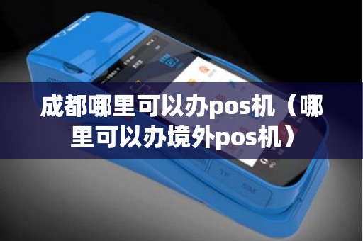 成都哪里可以办pos机（哪里可以办境外pos机）