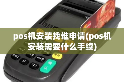 pos机安装找谁申请(pos机安装需要什么手续)